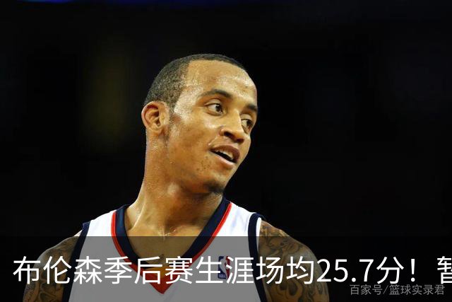 布伦森季后赛生涯场均25.7分！暂超科魔鲨佛鸟大帅天勾等多位MVP
